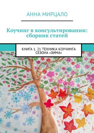 Анна Мирцало. Коучинг в консультировании: сборник статей. Книга 1. 21 техника коучинга сезона «Зима»