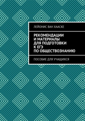 Лейонис ван Хааске. Рекомендации и материалы для подготовки к ЕГЭ по обществознанию. Пособие для учащихся