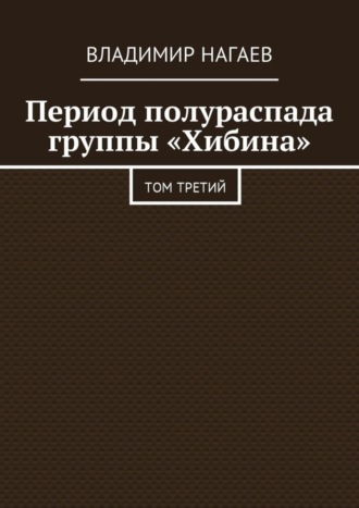 Владимир Нагаев. Период полураспада группы «Хибина». Том третий