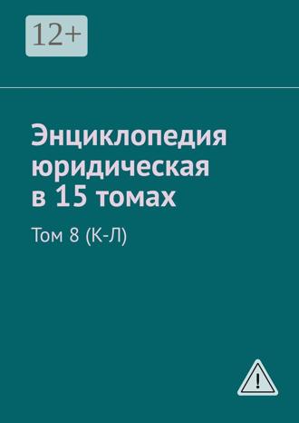 Обложка книги «Энциклопедия юридическая в 15 томах. Том 8 (К-Л)»
