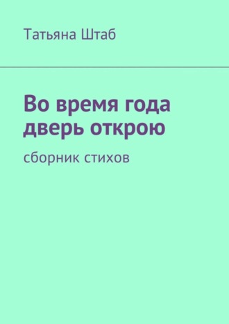 Татьяна Штаб. Во время года дверь открою. Сборник стихов