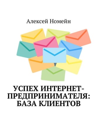 Алексей Номейн. Успех интернет-предпринимателя: база клиентов