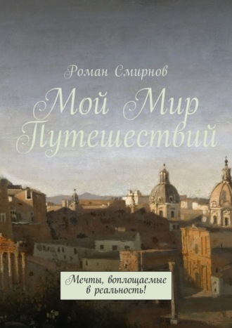 Роман Смирнов. Мой Мир Путешествий. Мечты, воплощаемые в реальность!