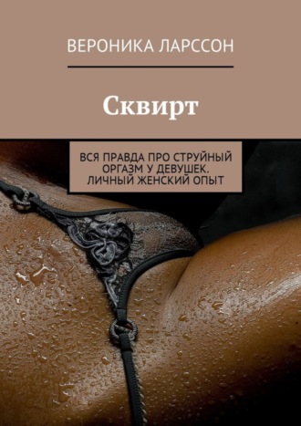 Обложка книги «Сквирт. Вся правда про струйный оргазм у девушек. Личный женский опыт»