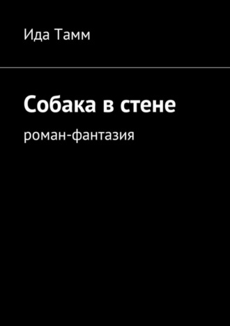 Ида Тамм. Собака в стене. Роман-фантазия