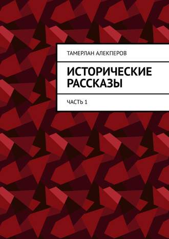 Тамерлан Алекперов. Исторические рассказы. Часть 1