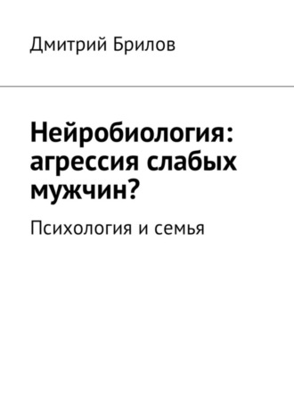 Дмитрий Брилов. Нейробиология: агрессия слабых мужчин? Психология и семья