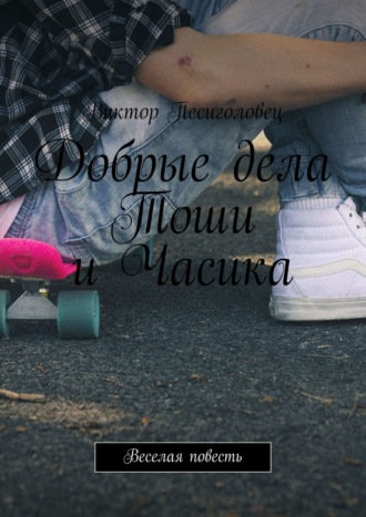 Обложка книги «Добрые дела Тоши и Часика. Веселая повесть»