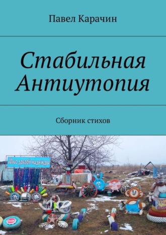 Павел Карачин. Стабильная Антиутопия. Сборник стихов