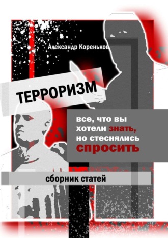 Александр Кореньков. Терроризм. Все, что вы хотели знать, но стеснялись спросить