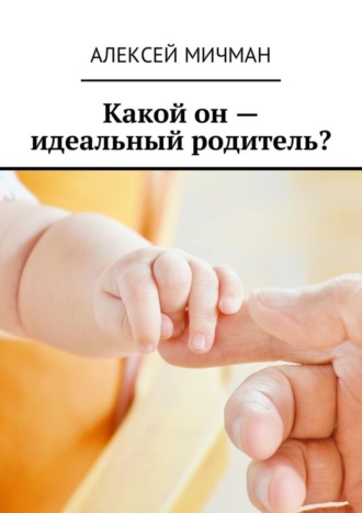 Алексей Мичман. Какой он – идеальный родитель?