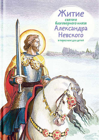 Обложка книги «Житие святого благоверного князя Александра Невского в пересказе для детей»
