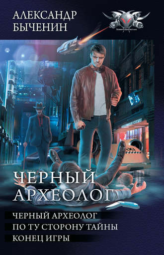 Александр Быченин. Чёрный археолог: Чёрный археолог. По ту сторону тайны. Конец игры (сборник)