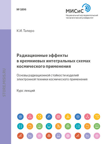 К. И. Таперо. Радиационные эффекты в кремниевых интегральных схемах космического применения. Основы радиационной стойкости изделий электронной техники космического применения