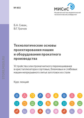 Б. А. Сивак. Технологические основы проектирования машин и оборудования прокатного производства. Устройства электромагнитного перемешивания в кристаллизаторах сортовых, блюмовых и слябовых машин непрерывного литья заготовок из стали