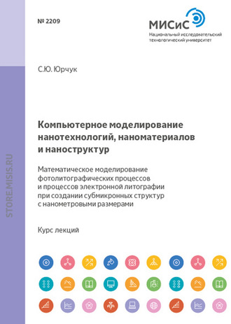 С. Ю. Юрчук. Компьютерное моделирование нанотехнологий, наноматериалов и наноструктур. Математическое моделирование фотолитографических процессов и процессов электронной литографии при создании субмикронных структур и структур с нанометровыми размерами