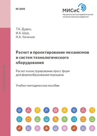 Н. А. Чиченев. Расчет и проектирование механизмов и систем технологического оборудования. Расчет и конструирование пресс-форм для формообразования порошков