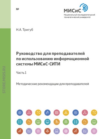 Н. А. Тригуб. Руководство для преподавателей по использованию информационной системы МИСиС-СИТИ. Часть 1