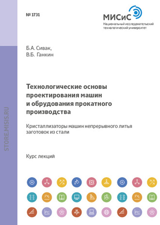 Б. А. Сивак. Технологические основы проектирования машин и оборудования прокатного производства. Кристаллизаторы машин непрерывного литья заготовок из стали