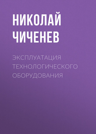 Н. А. Чиченев. Эксплуатация технологического оборудования