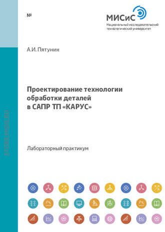 Анатолий Пятунин. Проектирование технологии обработки деталей в САПР ТП «КАРУС»