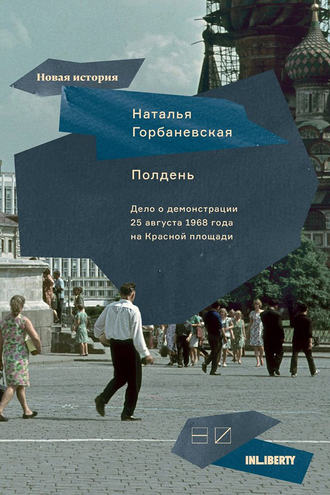 Наталья Горбаневская. Полдень. Дело о демонстрации 25 августа 1968 года на Красной площади