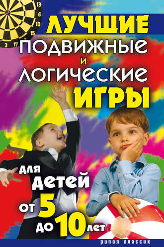 Группа авторов. Лучшие подвижные и логические игры для детей от 5 до 10 лет