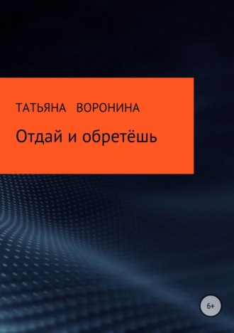 Татьяна Анатольевна Воронина. Отдай и обретёшь