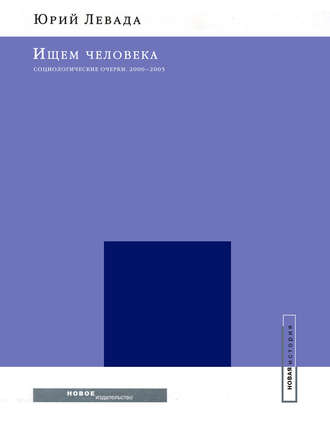 Юрий Левада. Ищем человека: Социологические очерки. 2000–2005