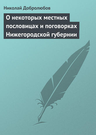 Николай Александрович Добролюбов. О некоторых местных пословицах и поговорках Нижегородской губернии