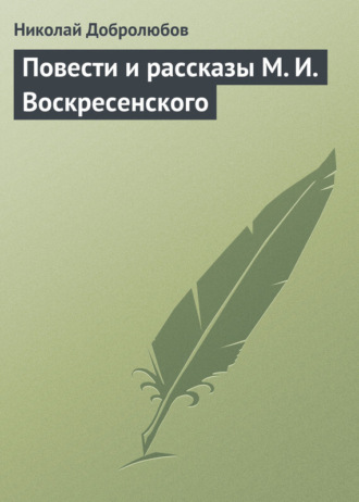 Николай Александрович Добролюбов. Повести и рассказы М. И. Воскресенского