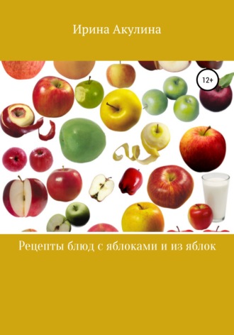 Ирина Александровна Акулина. Много рецептов с яблоками и из яблок