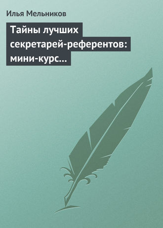 Обложка книги «Тайны лучших секретарей-референтов: мини-курс делопроизводства для отличной работы»