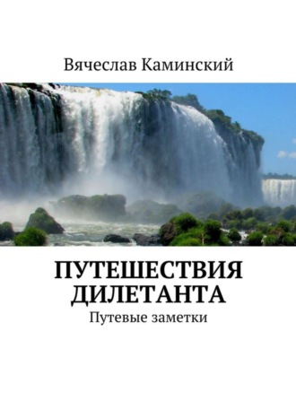 Вячеслав Каминский. Путешествия дилетанта. Путевые заметки