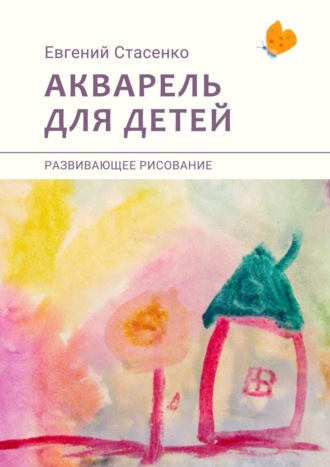 Евгений Стасенко. Акварель для детей. Развивающее рисование