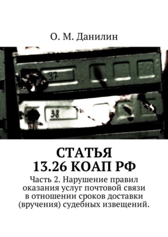 О. М. Данилин. Статья 13.26 КоАП РФ. Часть 2. Нарушение правил оказания услуг почтовой связи в отношении сроков доставки (вручения) судебных извещений