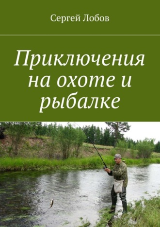 Обложка книги «Приключения на охоте и рыбалке»