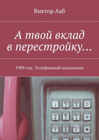 Виктор Ааб. А твой вклад в перестройку… 1989 год. Телефонный начальник