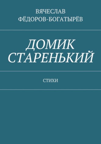 Вячеслав Сергеевич Фёдоров-Богатырёв. Домик старенький. Стихи