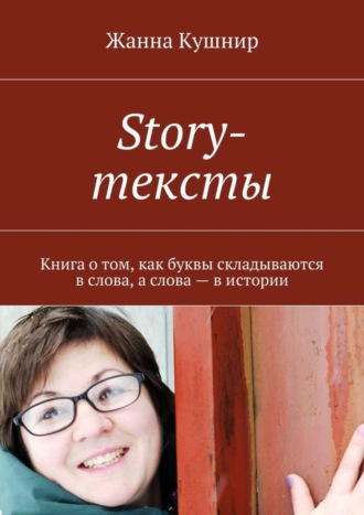 Жанна Кушнир. Story-тексты. Книга о том, как буквы складываются в слова, а слова – в истории