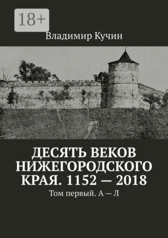 Обложка книги «Десять веков Нижегородского края. 1152—2018. Том первый. А — Л»