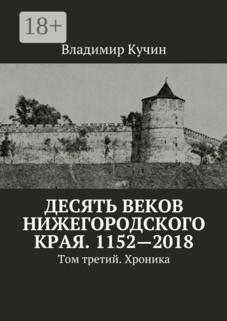 Владимир Кучин. Десять веков Нижегородского края. 1152—2018. Том третий. Хроника