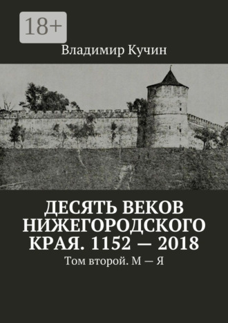 Владимир Кучин. Десять веков Нижегородского края. 1152—2018. Том второй. М—Я