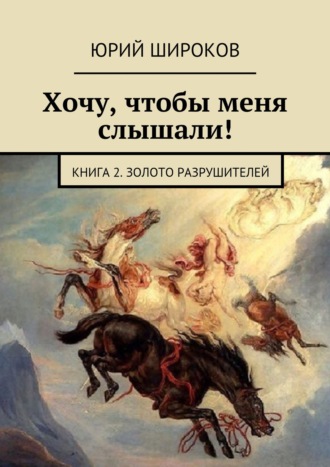 Юрий Широков. Хочу, чтобы меня слышали! Книга 2. Золото Разрушителей