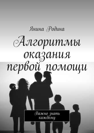 Янина Родина. Алгоритмы оказания первой помощи. Важно знать каждому