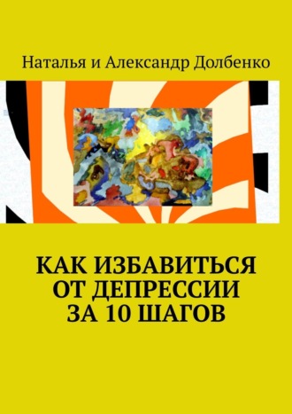 Наталья Долбенко. Как избавиться от депрессии за 10 шагов