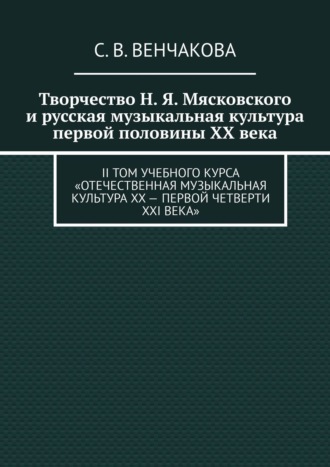 С. В. Венчакова. Творчество Н. Я. Мясковского и русская музыкальная культура первой половины XX века. II том учебного курса «Отечественная музыкальная культура XX – первой четверти XXI века»