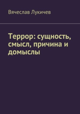 Вячеслав Лукичев. Террор: сущность, смысл, причина и домыслы