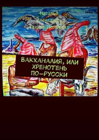 Наталья Долбенко. Вакханалия, или Хренотень по-русски. Рассказы из русского быта