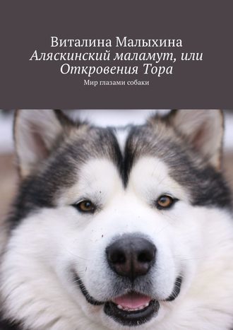 Обложка книги «Аляскинский маламут, или Откровения Тора. Мир глазами собаки»